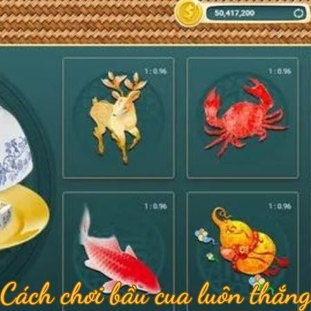 Cách chơi bầu cua luôn thắng – Bí kíp từ người chơi chuyên nghiệp