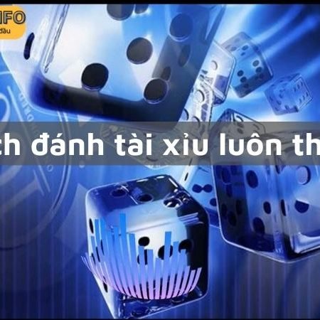 Bỏ túi ngay các cách đánh tài xỉu luôn thắng 