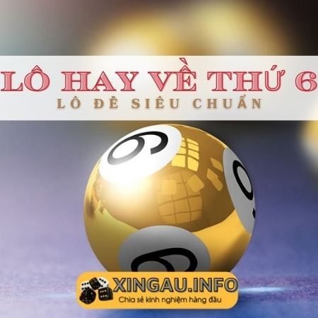 Lô hay về thứ 6 – Đánh lô thứ 6 chuẩn đét cho Anh/Em