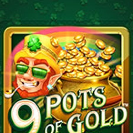 Trải Nghiệm Huyền Thoại Tại 9 Hũ Vàng – 9 Pots of Gold Slot – Đăng Ký & Nhận Quà Khủng