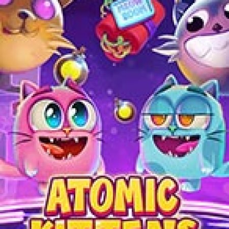 Atomic Kittens Slot – Hướng Dẫn Chơi Slot Online Chi Tiết Cho Người Mới