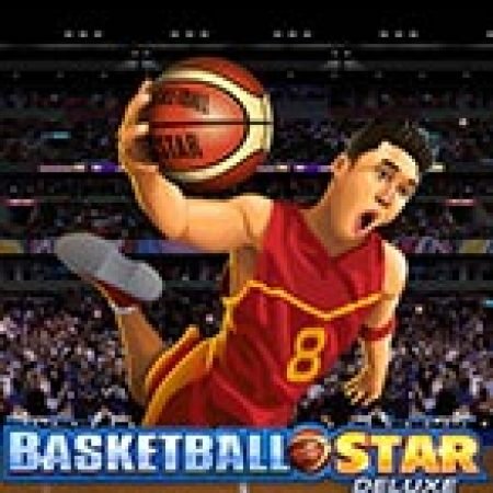 Hướng Dẫn Đăng Ký Siêu Bóng Rổ Deluxe – Basketball Star Deluxe Slot: Bắt Đầu Hành Trình Giành Jackpot