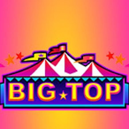 Khám Phá Rạp Xiếc Big Top – Big Top Slot: Trò Chơi Slot Trực Tuyến Hấp Dẫn Nhất 2024