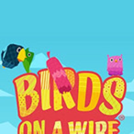 Hướng Dẫn Đăng Ký Birds On A Wire Slot: Bắt Đầu Hành Trình Giành Jackpot