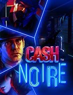 Tìm Hiểu Về Phi Vụ Triệu Đô – Cash Noire Slot: Cách Chơi, Tips & Tricks Để Thắng Lớn