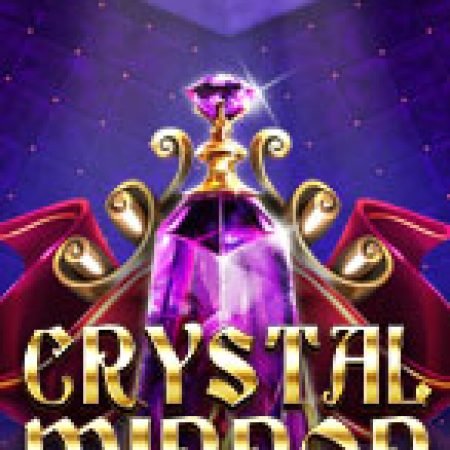 Trải Nghiệm Huyền Thoại Tại Gương Pha Lê – Crystal Mirror Slot – Đăng Ký & Nhận Quà Khủng