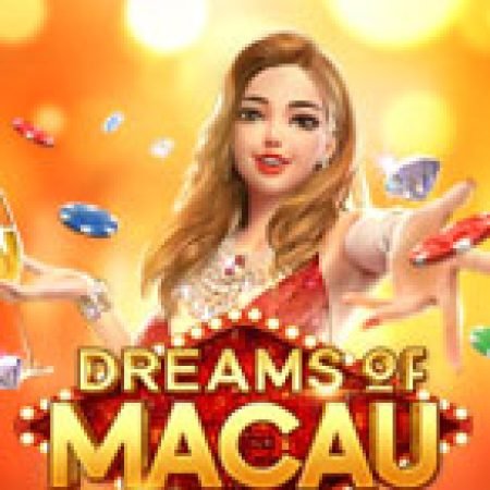 Trải Nghiệm Huyền Thoại Tại Giấc Mơ Macau – Dreams of Macau Slot – Đăng Ký & Nhận Quà Khủng