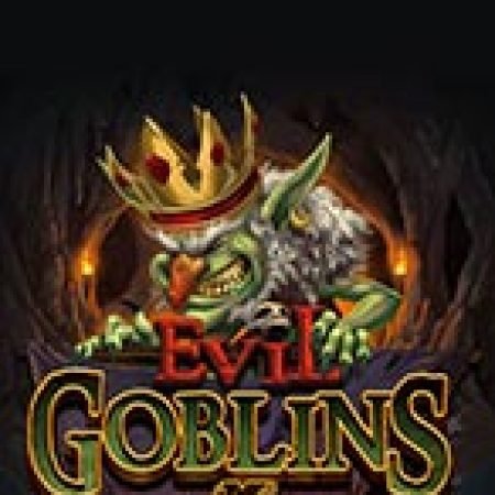 Trải Nghiệm Huyền Thoại Tại Yêu Tinh – xBomb – Evil Goblins xBomb Slot – Đăng Ký & Nhận Quà Khủng