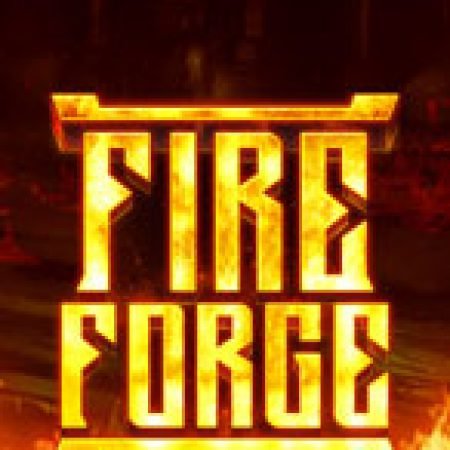 Tìm Hiểu Về Lò Rèn Thiêng – Fire Forge Slot: Cách Chơi, Tips & Tricks Để Thắng Lớn