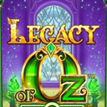 Kỷ Nguyên Phù Thủy – Legacy of Oz Slot Online: Nơi Hội Tụ Của Các Siêu Phẩm Slot 2024