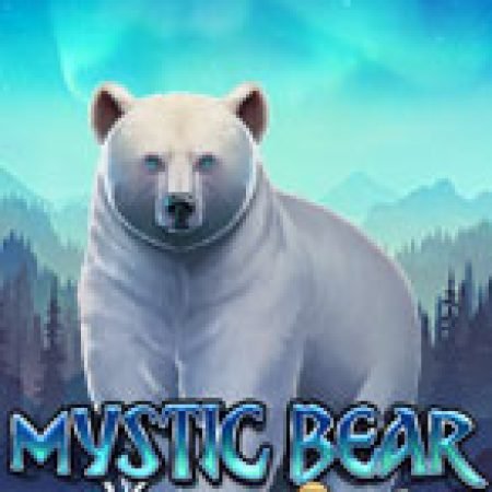 Trải Nghiệm Huyền Thoại Tại Mystic Bear Slot – Đăng Ký & Nhận Quà Khủng