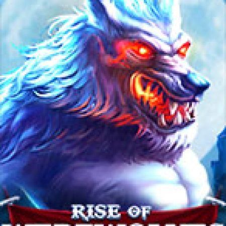 Tìm Hiểu Về Rise of Werewolves Slot: Cách Chơi, Tips & Tricks Để Thắng Lớn