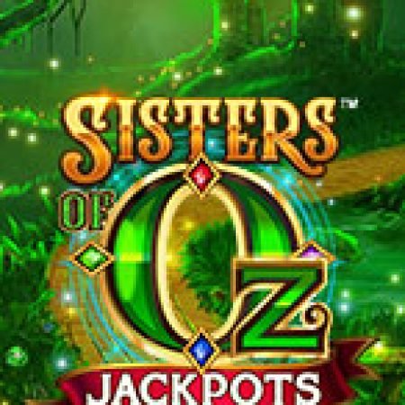 Chị Em Phù Thủy Jackpots – Sisters of Oz Jackpots Slot – Kho Game Slot Online Uy Tín và Đa Dạng Nhất