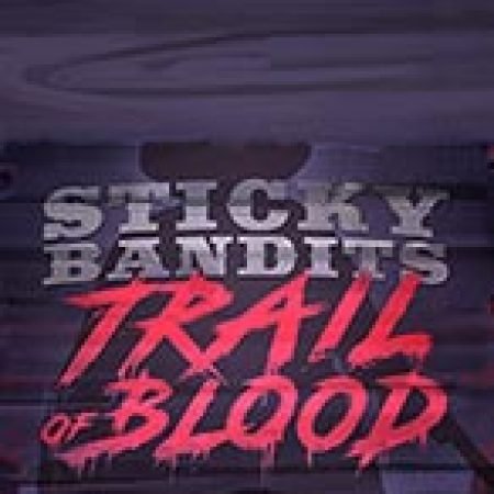 Sticky Bandits Trail of Blood Slot – Kho Game Slot Online Uy Tín và Đa Dạng Nhất