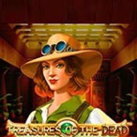 Trải Nghiệm Huyền Thoại Tại Treasures of the Dead Slot – Đăng Ký & Nhận Quà Khủng