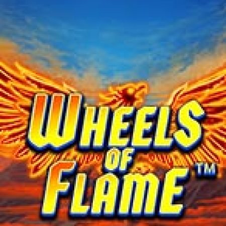 Wheels of Flame™ Slot Online: Nơi Hội Tụ Của Các Siêu Phẩm Slot 2024